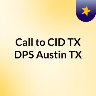Call to CID TX DPS Austin TX