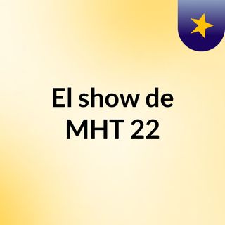 El show de MHT 22
