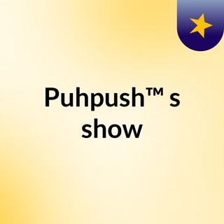Puhpush™'s show