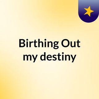 Birthing Out my destiny