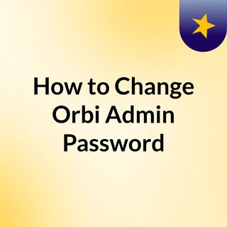 How to Change Orbi Admin Password?