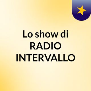 Lo show di RADIO INTERVALLO