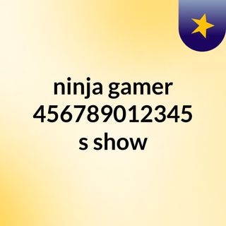 ninja gamer 123456789012345678's show