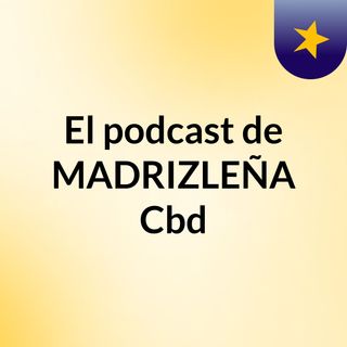 El podcast de MADRIZLEÑA Cbd