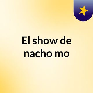 El show de nacho mo