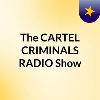 The CARTEL CRIMINALS RADIO Show