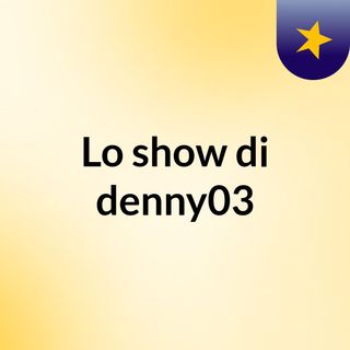 Lo show di denny03