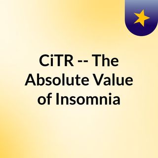 CiTR -- The Absolute Value of Insomnia