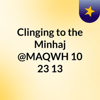 Clinging to the Minhaj @MAQWH 10/23/13