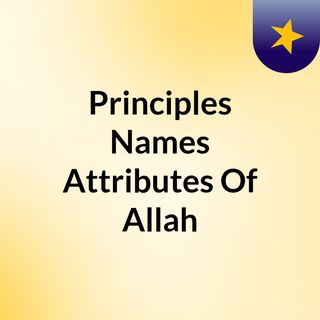 Principles Names & Attributes Of Allah