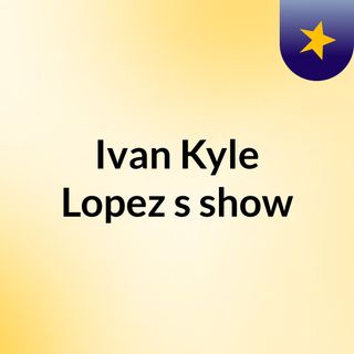 Ivan Kyle Lopez's show