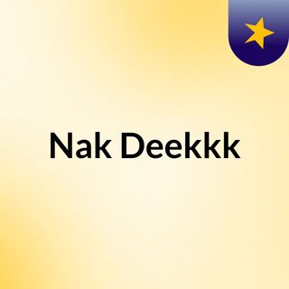 Nak Deekkk