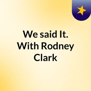 We said It.  With Rodney Clark