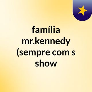 família mr.kennedy (sempre com's show