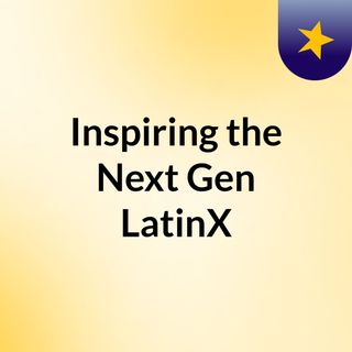 Inspiring the Next Gen LatinX