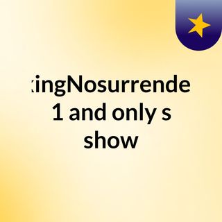 kingNosurrender 1 and only's show