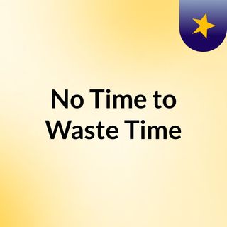 No Time to Waste Time