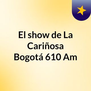 El show de La Cariñosa Bogotá 610 Am