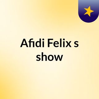 Afidi Felix's show