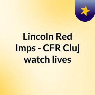 Lincoln Red Imps - CFR Cluj watch lives