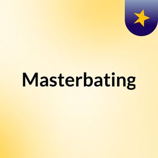 Masterbating