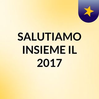 SALUTIAMO INSIEME IL 2017