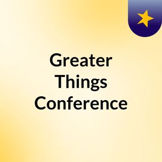 Greater Things Conference