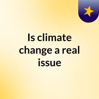 Is climate change a real issue ?
