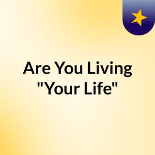 Are You Living "Your Life"