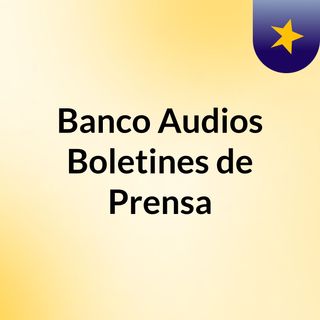 Banco Audios Boletines de Prensa