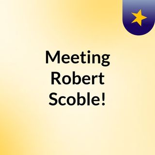 Meeting Robert Scoble!
