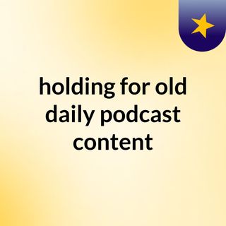 holding for old daily podcast content