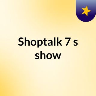 Shoptalk 7's show