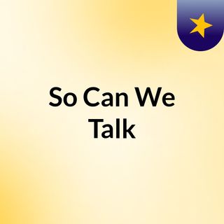 So Can We Talk?