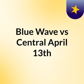 Blue Wave vs Central, April 13th