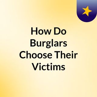 How Do Burglars Choose Their Victims?