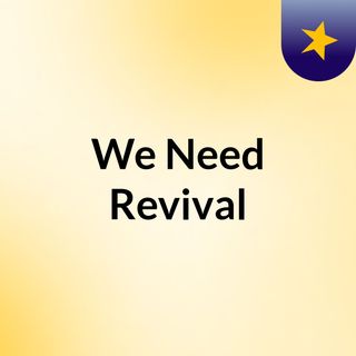We Need Revival
