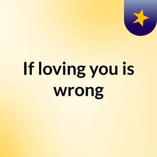 If loving you is wrong