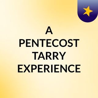A PENTECOST TARRY EXPERIENCE