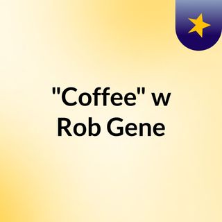 "Coffee" w/Rob & Gene