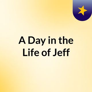 A Day in the Life of Jeff