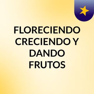 FLORECIENDO CRECIENDO Y DANDO FRUTOS
