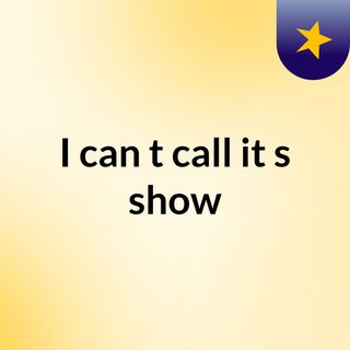I can't call it's show