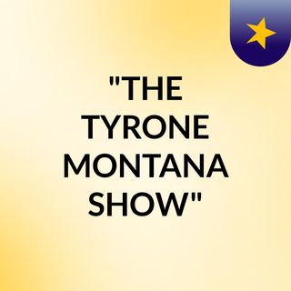 "THE TYRONE MONTANA SHOW"