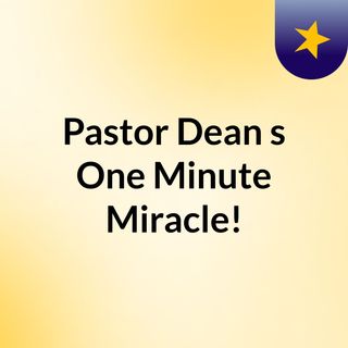 Pastor Dean's One Minute Miracle!