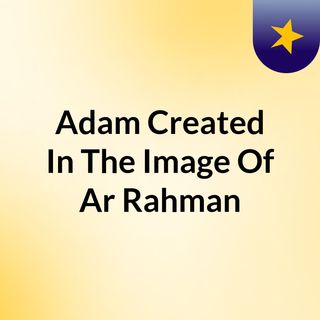 Adam Created In The Image Of Ar Rahman