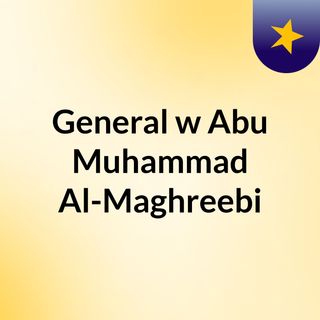 General w/ Abu Muhammad Al-Maghreebi