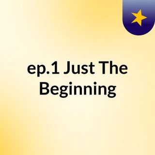 ep.1 Just The Beginning