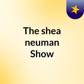 The shea neuman Show