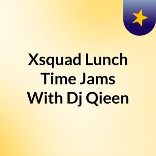 Xsquad Lunch Time Jams With Dj Qieen